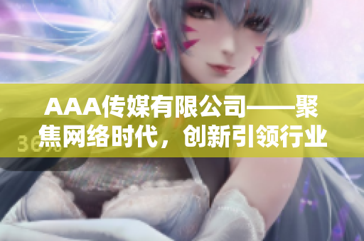 AAA传媒有限公司——聚焦网络时代，创新引领行业发展