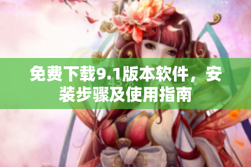 免费下载9.1版本软件，安装步骤及使用指南