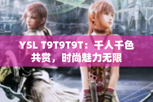 YSL T9T9T9T：千人千色共赏，时尚魅力无限
