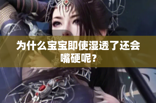 为什么宝宝即使湿透了还会嘴硬呢？