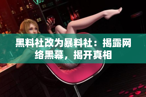 黑料社改为暴料社：揭露网络黑幕，揭开真相
