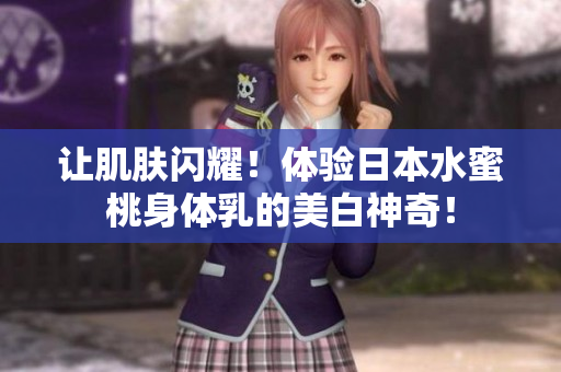 让肌肤闪耀！体验日本水蜜桃身体乳的美白神奇！