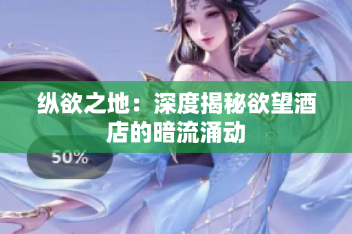 纵欲之地：深度揭秘欲望酒店的暗流涌动