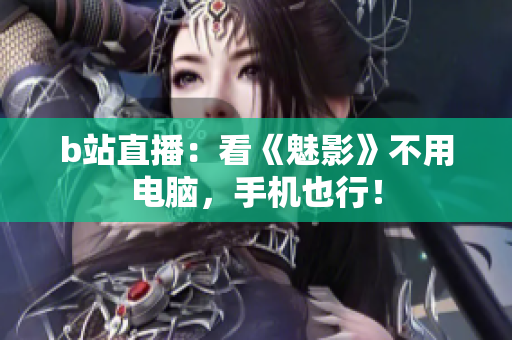 b站直播：看《魅影》不用电脑，手机也行！