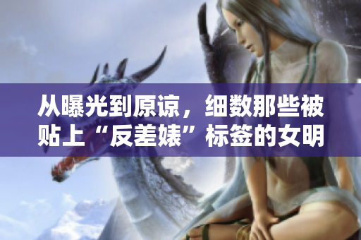 从曝光到原谅，细数那些被贴上“反差婊”标签的女明星
