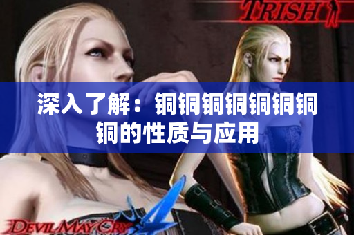 深入了解：铜铜铜铜铜铜铜铜的性质与应用
