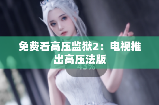 免费看高压监狱2：电视推出高压法版