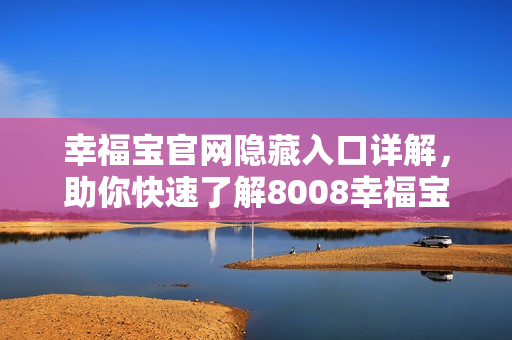 幸福宝官网隐藏入口详解，助你快速了解8008幸福宝！