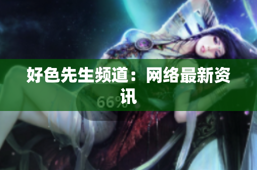 好色先生频道：网络最新资讯