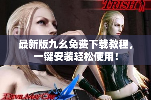最新版九幺免费下载教程，一键安装轻松使用！