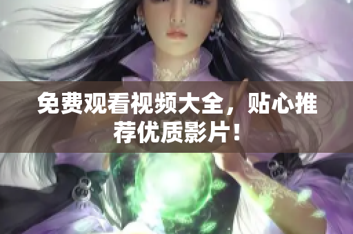 免费观看视频大全，贴心推荐优质影片！