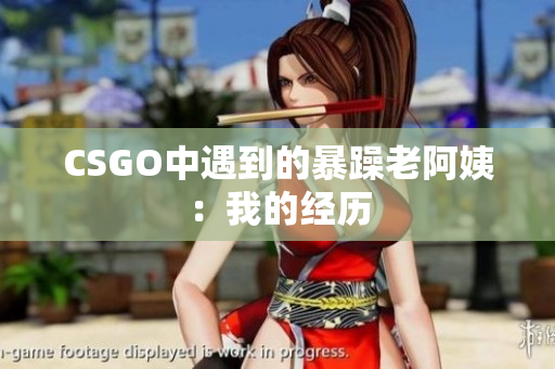 CSGO中遇到的暴躁老阿姨：我的经历