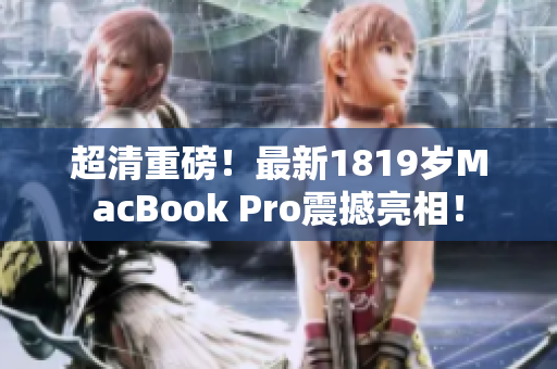超清重磅！最新1819岁MacBook Pro震撼亮相！