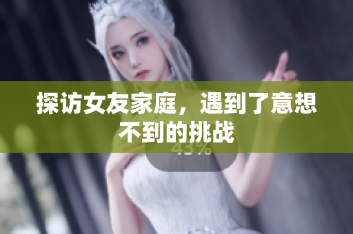 探访女友家庭，遇到了意想不到的挑战
