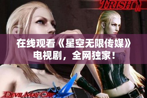 在线观看《星空无限传媒》电视剧，全网独家！