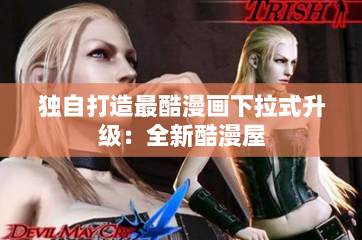 独自打造最酷漫画下拉式升级：全新酷漫屋