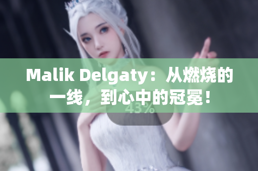 Malik Delgaty：从燃烧的一线，到心中的冠冕！