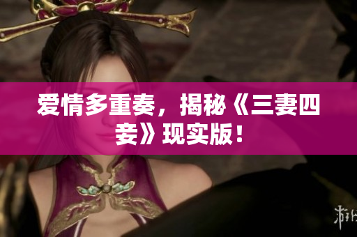 爱情多重奏，揭秘《三妻四妾》现实版！