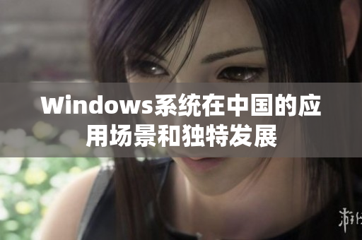 Windows系统在中国的应用场景和独特发展