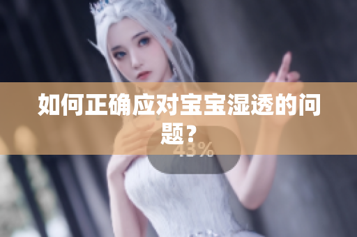 如何正确应对宝宝湿透的问题？