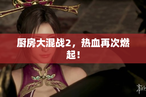 厨房大混战2，热血再次燃起！