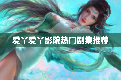 爱丫爱丫影院热门剧集推荐
