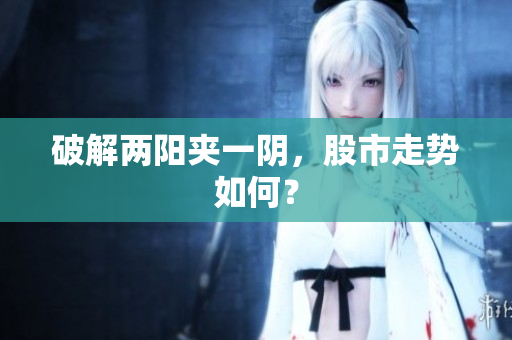 破解两阳夹一阴，股市走势如何？