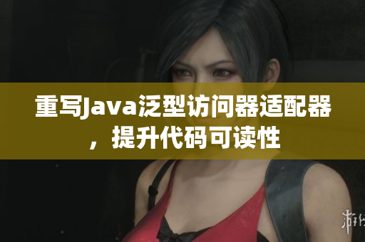 重写Java泛型访问器适配器，提升代码可读性