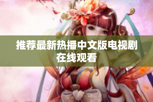 推荐最新热播中文版电视剧在线观看