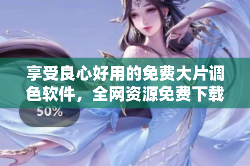 享受良心好用的免费大片调色软件，全网资源免费下载