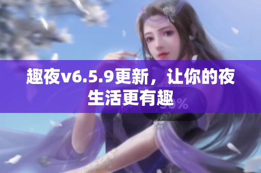 趣夜v6.5.9更新，让你的夜生活更有趣