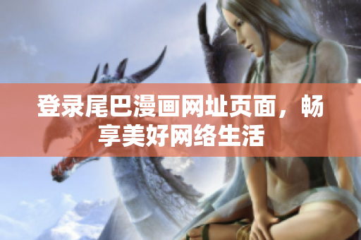 登录尾巴漫画网址页面，畅享美好网络生活