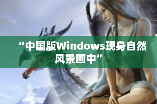 “中国版Windows现身自然风景画中”