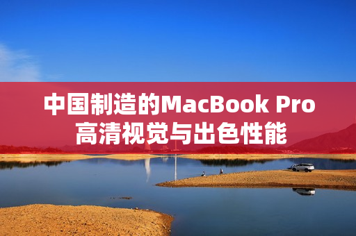 中国制造的MacBook Pro 高清视觉与出色性能