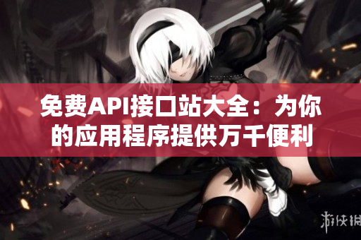 免费API接口站大全：为你的应用程序提供万千便利