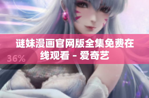 谜妹漫画官网版全集免费在线观看 – 爱奇艺