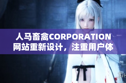 人马畜禽CORPORATION网站重新设计，注重用户体验。