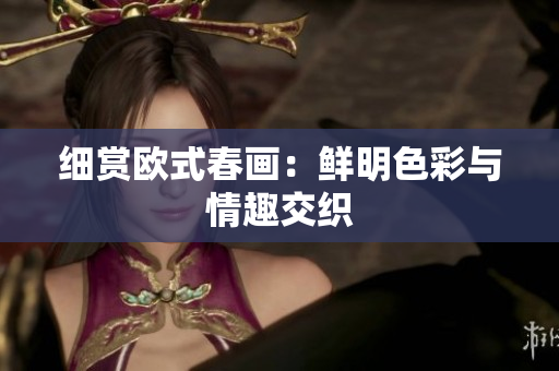 细赏欧式春画：鲜明色彩与情趣交织