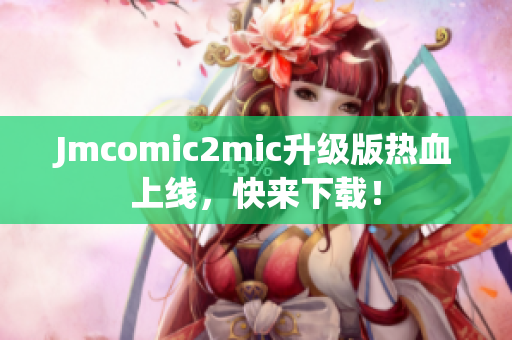 Jmcomic2mic升级版热血上线，快来下载！