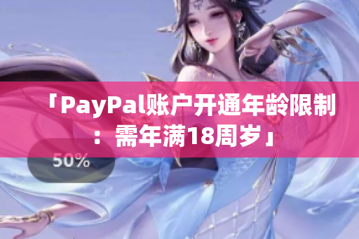 「PayPal账户开通年龄限制：需年满18周岁」