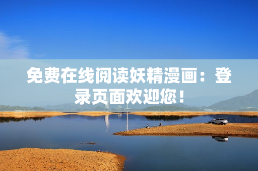 免费在线阅读妖精漫画：登录页面欢迎您！