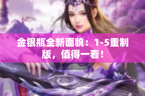金银瓶全新面貌：1-5重制版，值得一看！