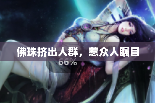 佛珠挤出人群，惹众人瞩目