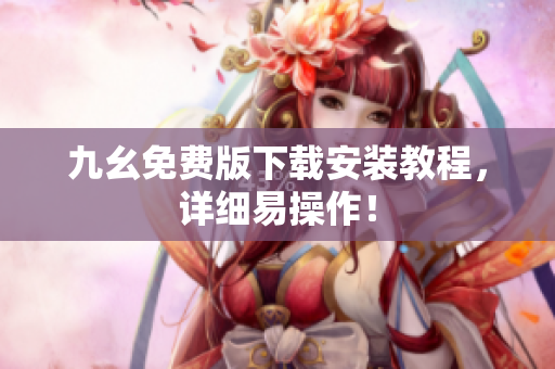 九幺免费版下载安装教程，详细易操作！