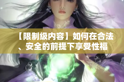 【限制级内容】如何在合法、安全的前提下享受性福