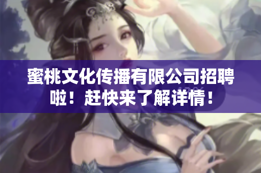 蜜桃文化传播有限公司招聘啦！赶快来了解详情！