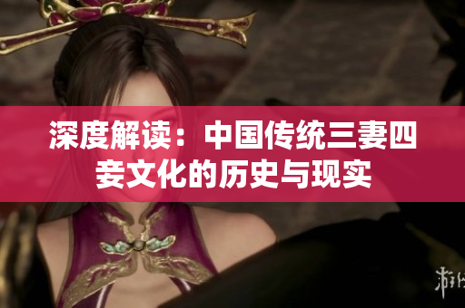 深度解读：中国传统三妻四妾文化的历史与现实
