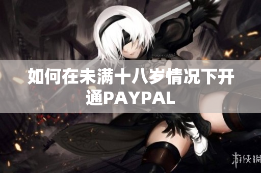 如何在未满十八岁情况下开通PAYPAL