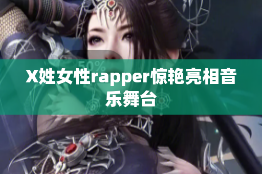 X姓女性rapper惊艳亮相音乐舞台