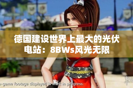 德国建设世界上最大的光伏电站：8BWs风光无限